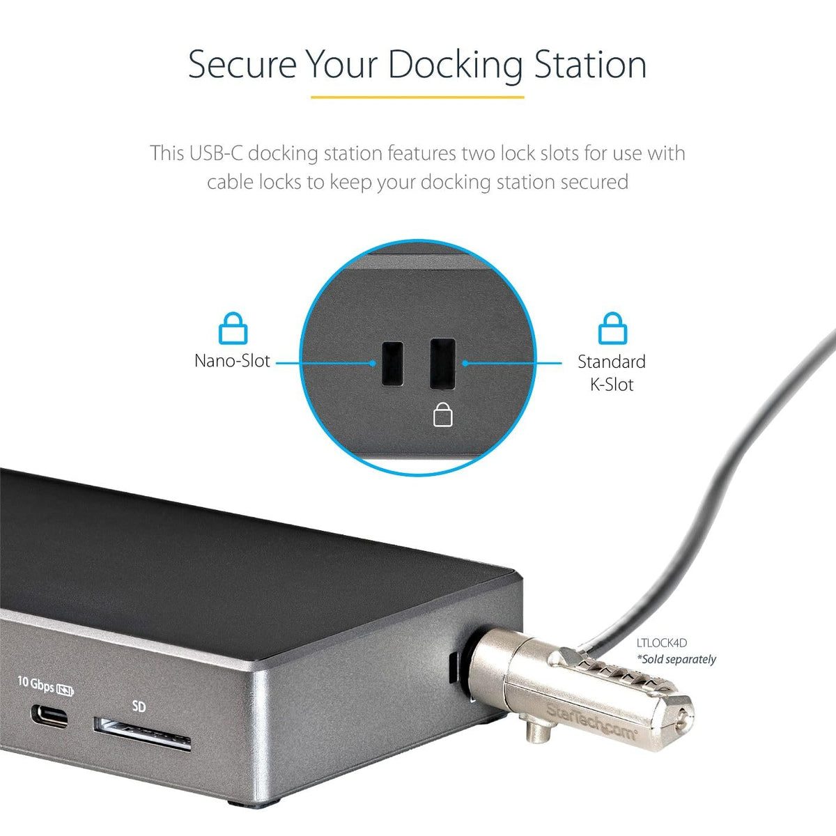 StarTech.com DK31C2DHSPD security features include two lock slots for equipment safety.